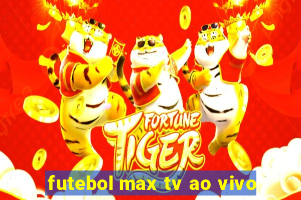 futebol max tv ao vivo